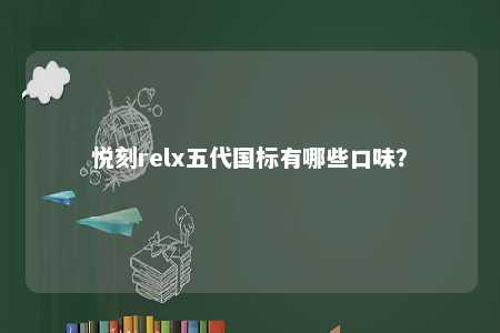 悦刻relx五代国标有哪些口味
？ 